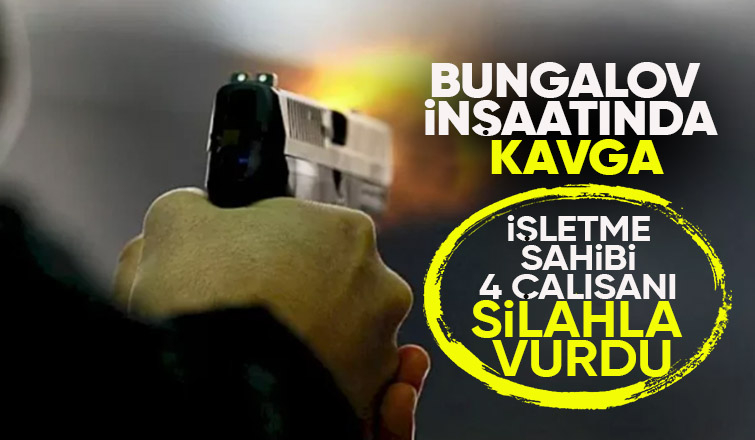 Bungalov inşaatında kavga 4 işçi silahla vuruldu