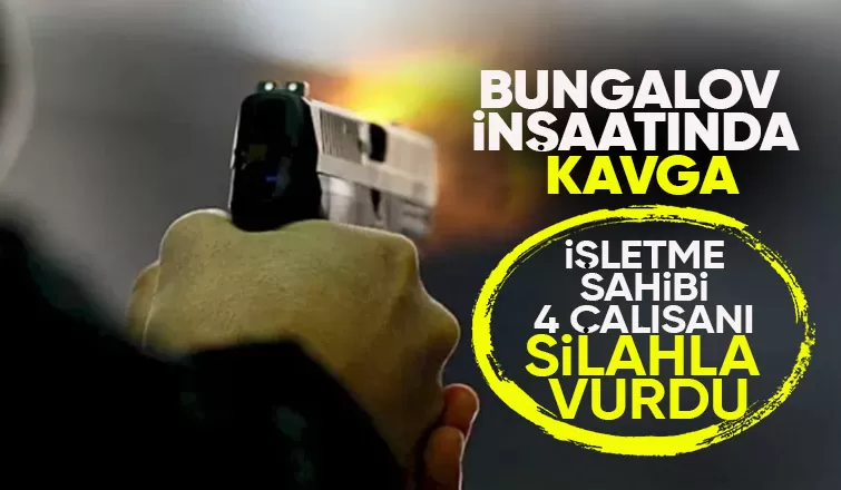 Bungalov inşaatında kavga 4 işçi silahla vuruldu
