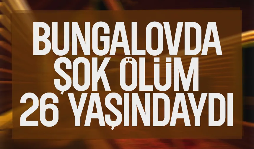 Bungalovda arkadaşları ile kalıyordu; 26 yaşındaki genç öldü