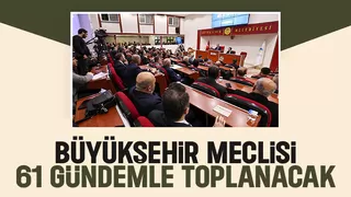 Büyükşehir meclisi 61 maddeyi görüşecek