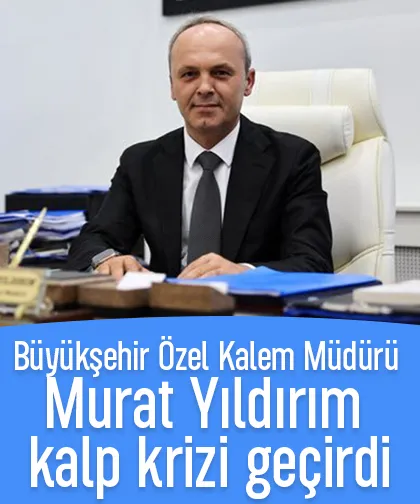 Büyükşehir Özel Kalem Müdürü Murat Yıldırım kalp krizi geçirdi