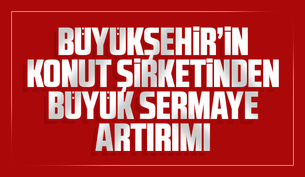 Büyükşehirin konut şirketinden sermaye artırımı kararı