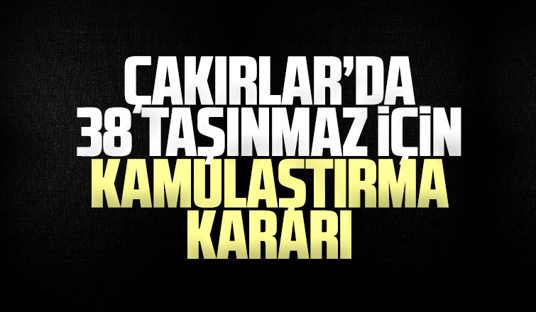 Çakırlar'da 38 taşınmaz için kamulaştırma kararı