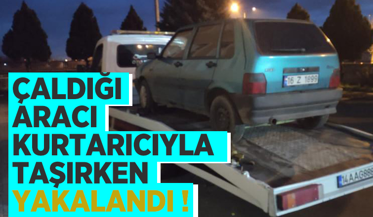 Çaldığı aracı kurtarıcıyla taşırken yakalandı