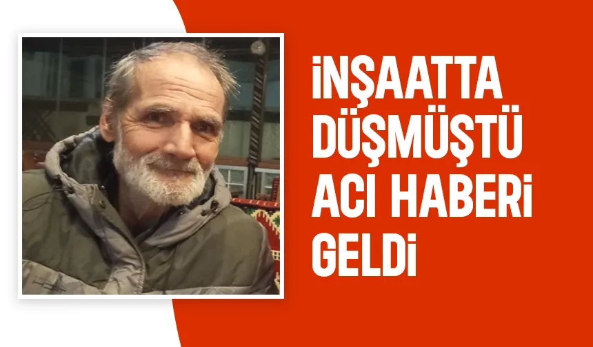 Çalıştığı inşaatta düşmüştü, ölüm haberi geldi