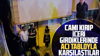 Camı kırıp içeri girdiklerinde acı tabloyla karşılaştılar