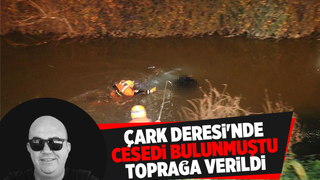 Çark Deresi'nde cesedi bulunmuştu acı veda