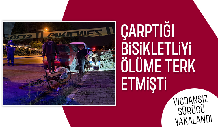 Çarptığı bisikletliyi ölüme terk etmişti, vicdansız sürücü yakalandı
