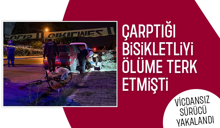 Çarptığı bisikletliyi ölüme terk etmişti, vicdansız sürücü yakalandı
