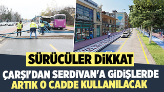 Çarşı'dan Serdivan'a gidiş değişti; Artık o cadde kullanılacak