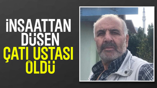 Çatı ustası inşaattan düşüp hayatını kaybetti
