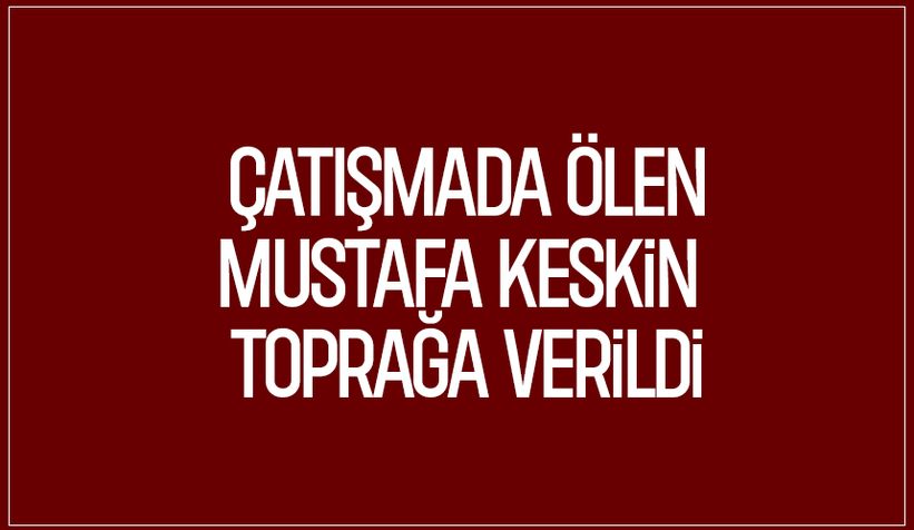 Çatışmada ölen kişi toprağa verildi