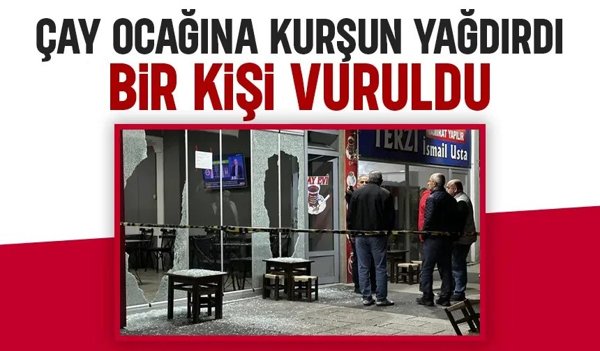 Çay ocağına kurşun yağdırdı