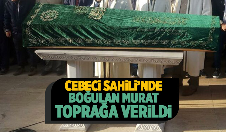 Cebeci sahilinde boğulmuştu toprağa verildi