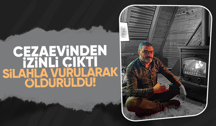 Cezaevinden izinli çıktı cinayete kurban gitti