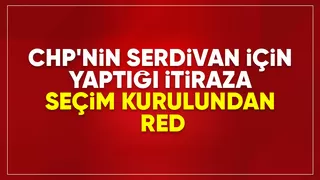 CHP'nin Serdivan için yaptığı başvuru reddedildi