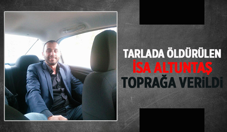 Cinayete kurban giden İsa Altuntaş defnedildi