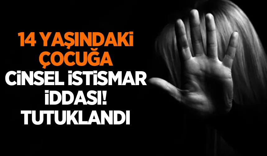 Çocuğa cinsel istismar iddiası; Şüpheli tutuklandı