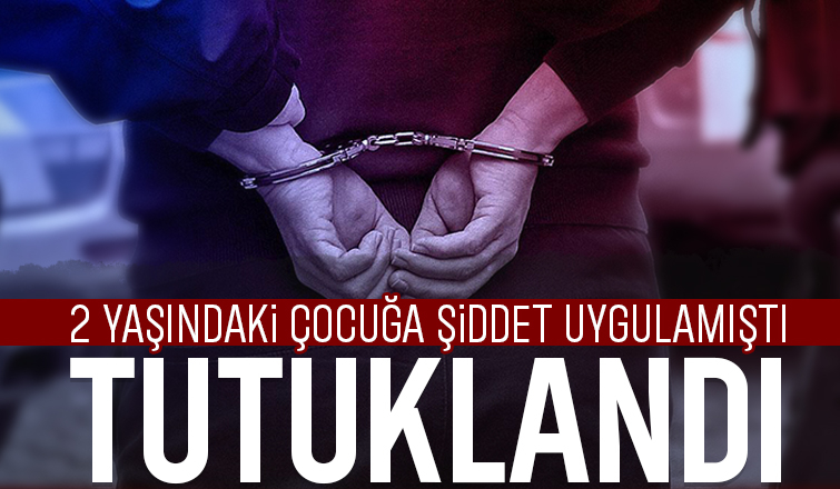 Çocuğa şiddet uyguladığı iddia edilen şüpheli tutuklandı