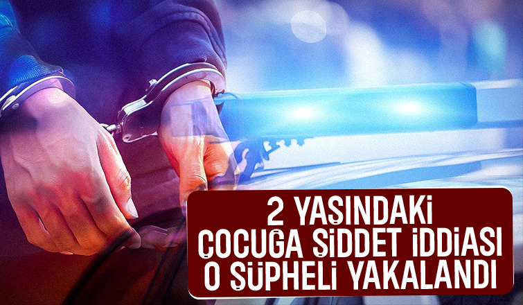 Çocuğa şiddet uyguladığı iddia edilen şüpheli yakalandı