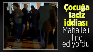 Çocuğa taciz iddiası mahalleyi ayağa kaldırdı