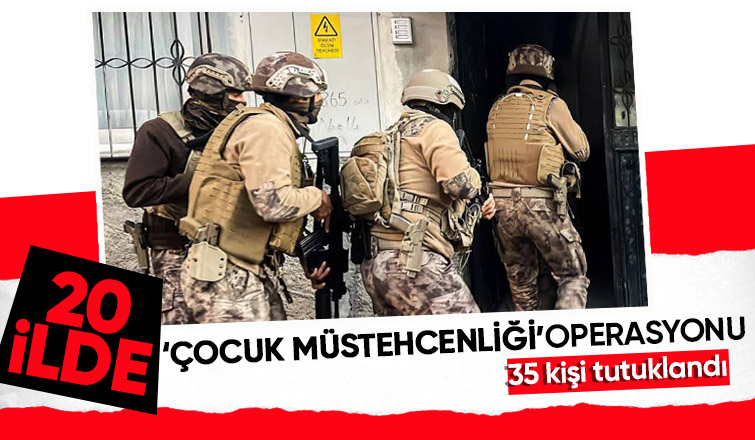 Çocuk müstehcenliğine yönelik 20 ilde operasyon düzenlendi. 35 kişi tutuklandı.