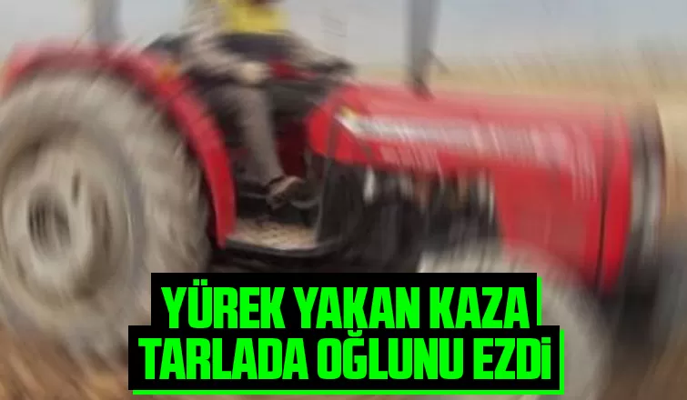 Çok acı olay; Baba kaza ile oğlunu ezdi