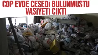 Çöp evde ölmüştü, vasiyeti çıktı