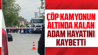 Çöp kamyonunun altında kalan adam hayatını kaybetti