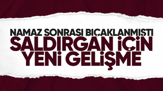 Cuma namazı sonrası bıçaklı saldırıda yeni gelişme