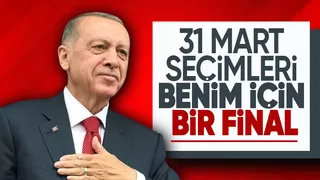 Cumhurbaşkanı Erdoğan: 31 Mart seçimleri benim için bir final