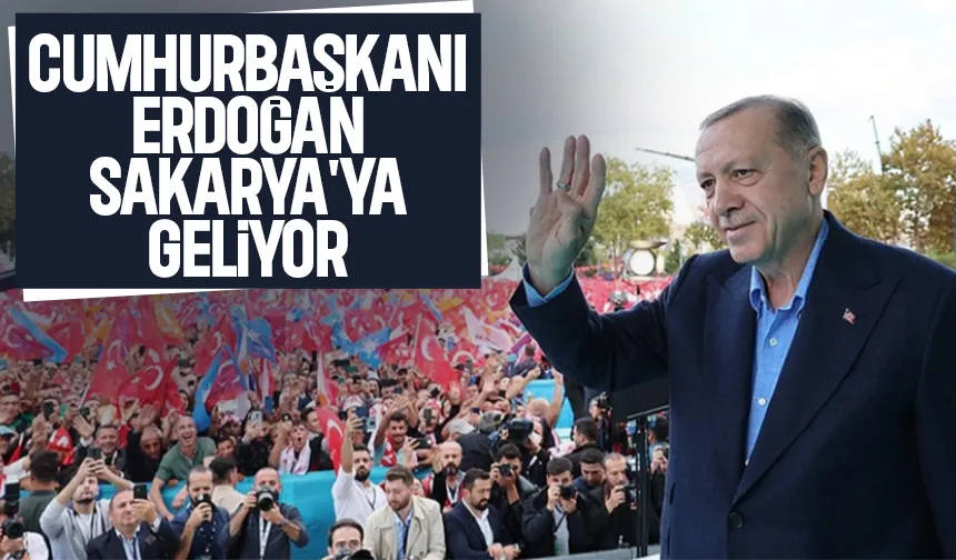 Cumhurbaşkanı Erdoğan Sakarya'ya geliyor
