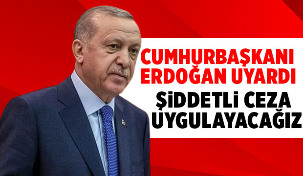 Cumhurbaşkanı'ndan uyarı; Şiddetli ceza uygulayacağız
