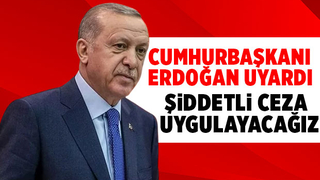 Cumhurbaşkanı'ndan uyarı; Şiddetli ceza uygulayacağız