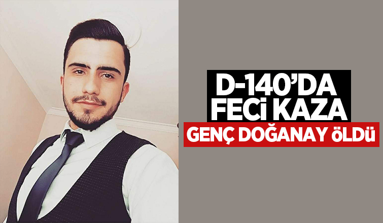 D-140'daki kazada genç Doğanay öldü