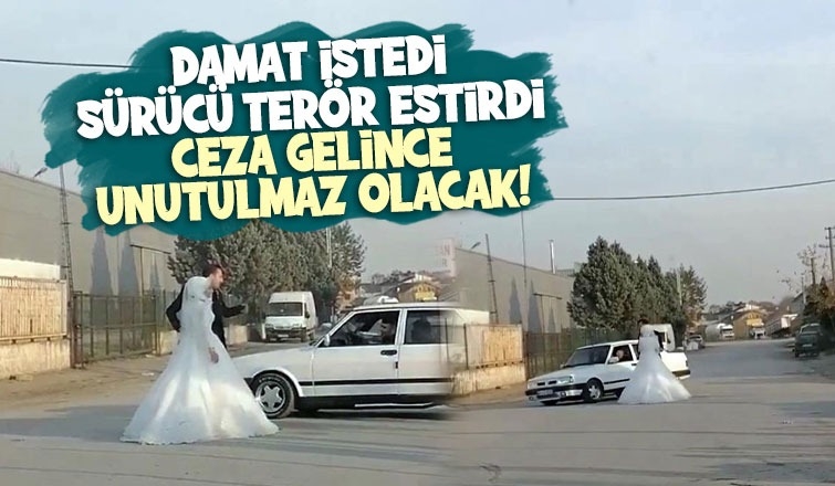 Damat istedi, sürücü terör estirdi