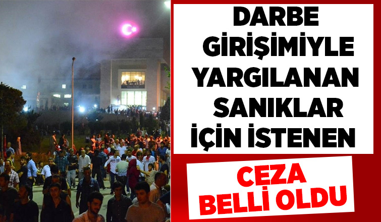 Darbe girişimiyle yargılanan sanıklar için istenen ceza belli oldu