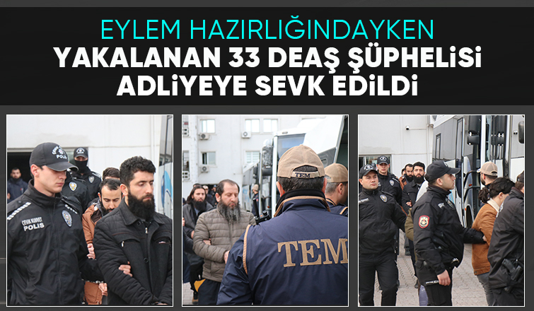 DEAŞ operasyonunda yakalanan 33 kişi adliyede