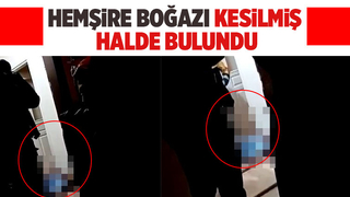 Korucuk'ta hemşire boğazı kesilmiş halde ölü bulundu