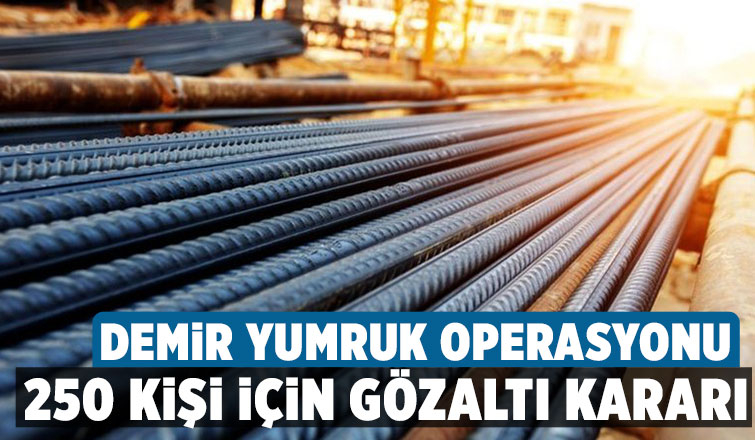 Demir - çelik fiyatlarını manipüle eden 250 kişiye operasyon