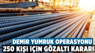 Demir - çelik fiyatlarını manipüle eden 250 kişiye operasyon