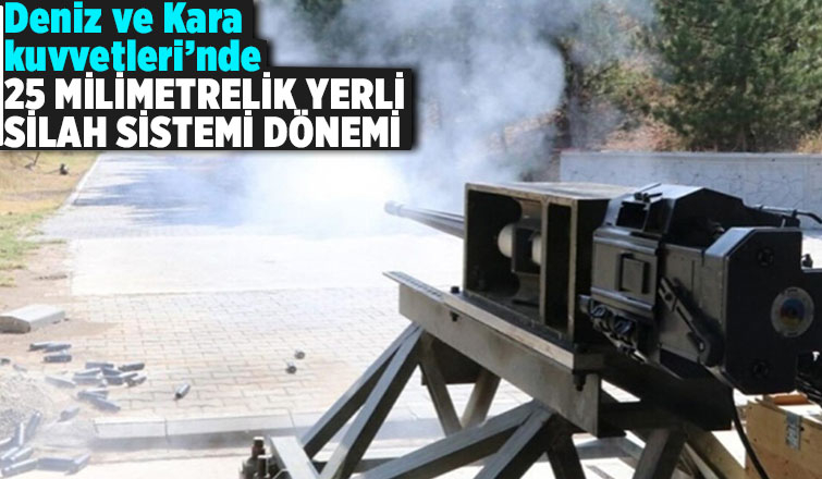 Deniz ve Kara Kuvvetleri, artık 25 milimetrelik yerli silah sistemi kullanacak