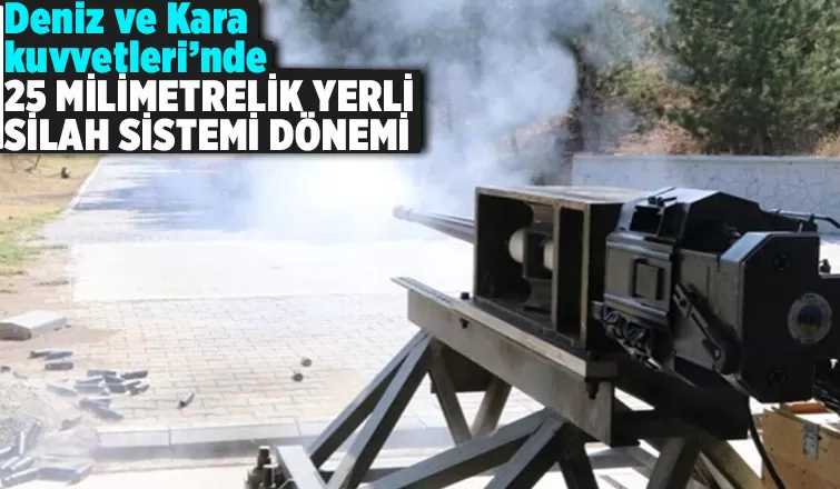 Deniz ve Kara Kuvvetleri, artık 25 milimetrelik yerli silah sistemi kullanacak