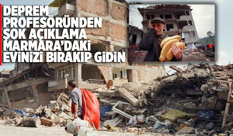 Deprem profesörü; Marmara’daki evinizi bırakıp gidin