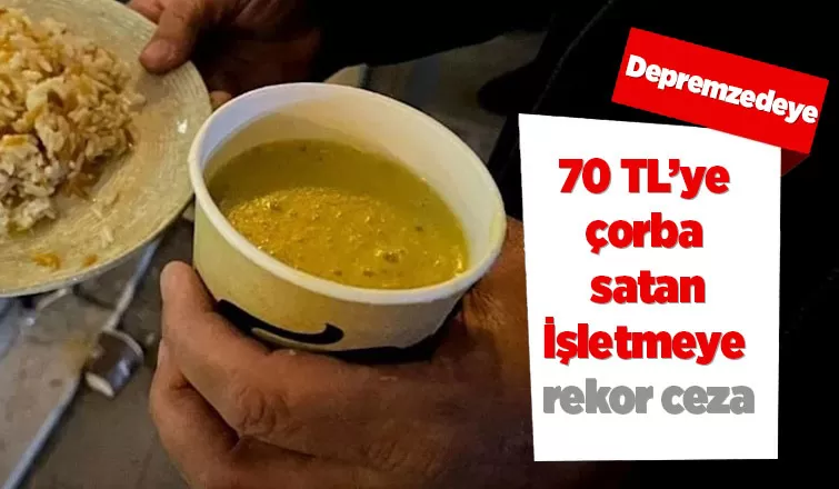 Depremzedeye 70 liraya çorba satan tesise ağır ceza