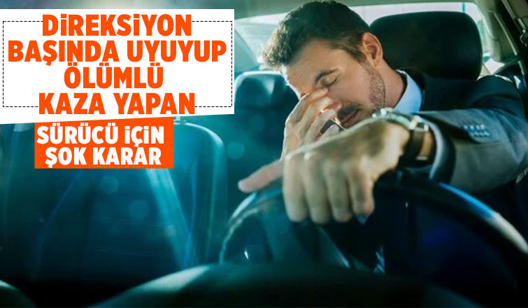 direksiyonda uyuyan sürücü için Bilinçli taksirle öldürmek kararı