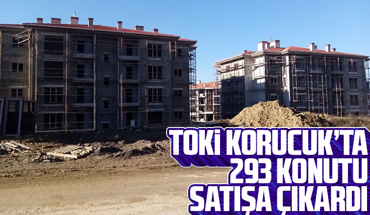 TOKİ Korucuk’ta 293 konutu satışa çıkardı