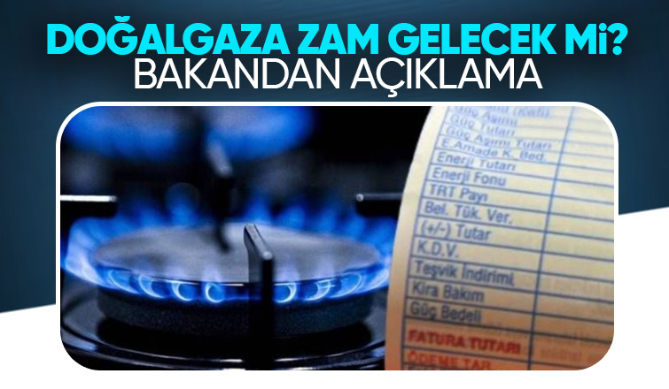 Doğalgaza zam yapıcak mı Bakandan önemli açıklama