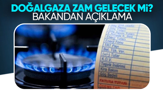 Doğalgaza zam yapıcak mı Bakandan önemli açıklama