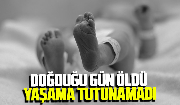 Doğduğu gün öldü, yaşama tutunamadı